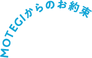 MOTEGIからのお約束